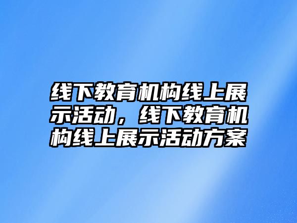 線下教育機構(gòu)線上展示活動，線下教育機構(gòu)線上展示活動方案