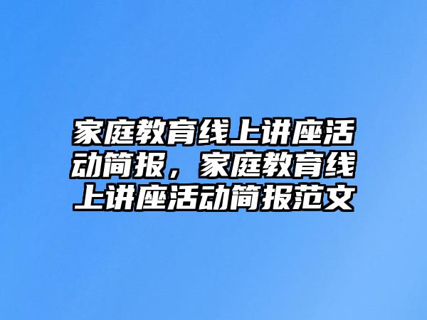 家庭教育線上講座活動(dòng)簡(jiǎn)報(bào)，家庭教育線上講座活動(dòng)簡(jiǎn)報(bào)范文