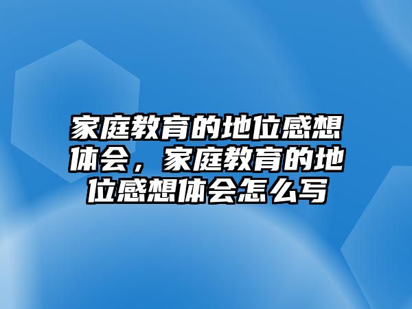 家庭教育的地位感想體會，家庭教育的地位感想體會怎么寫