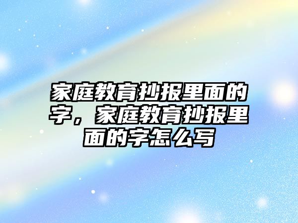 家庭教育抄報里面的字，家庭教育抄報里面的字怎么寫