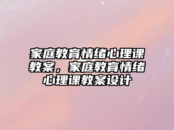 家庭教育情緒心理課教案，家庭教育情緒心理課教案設(shè)計(jì)