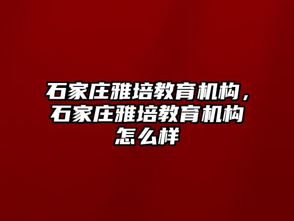 石家莊雅培教育機構，石家莊雅培教育機構怎么樣