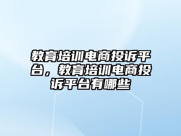 教育培訓(xùn)電商投訴平臺，教育培訓(xùn)電商投訴平臺有哪些