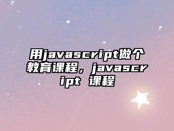 用javascript做個(gè)教育課程，javascript 課程