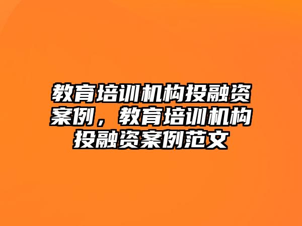 教育培訓(xùn)機構(gòu)投融資案例，教育培訓(xùn)機構(gòu)投融資案例范文