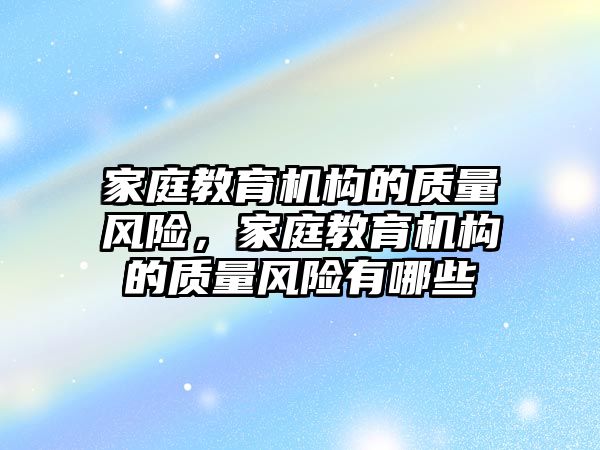 家庭教育機構的質量風險，家庭教育機構的質量風險有哪些