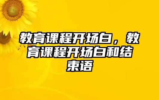 教育課程開場(chǎng)白，教育課程開場(chǎng)白和結(jié)束語(yǔ)