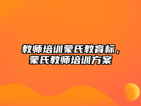 教師培訓(xùn)蒙氏教育標(biāo)，蒙氏教師培訓(xùn)方案