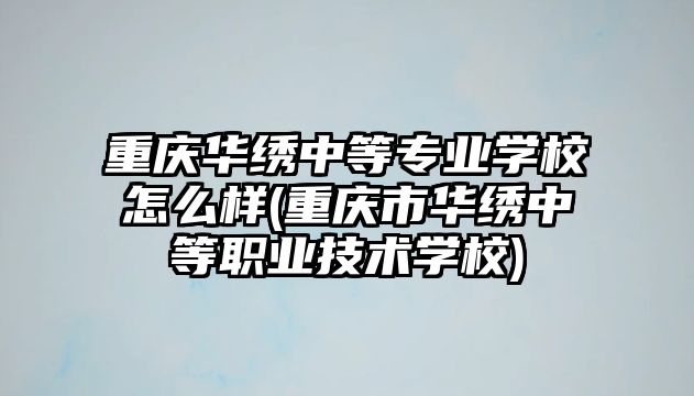 重慶華繡中等專業(yè)學(xué)校怎么樣(重慶市華繡中等職業(yè)技術(shù)學(xué)校)