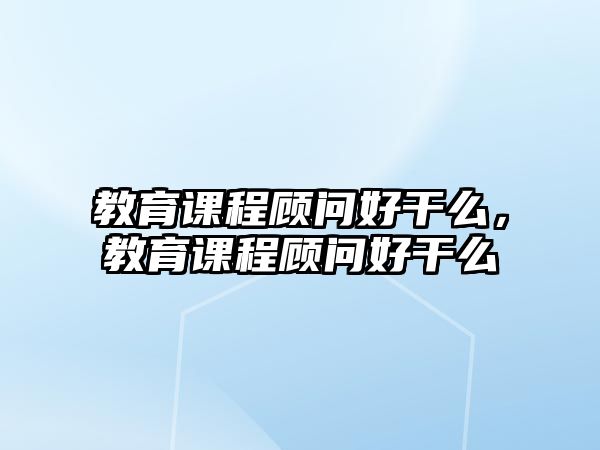 教育課程顧問好干么，教育課程顧問好干么