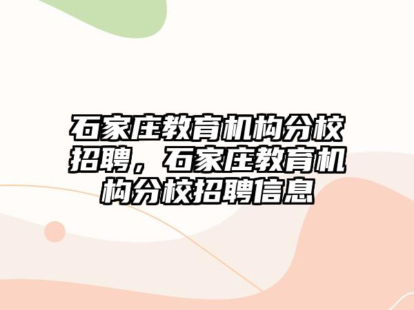 石家莊教育機(jī)構(gòu)分校招聘，石家莊教育機(jī)構(gòu)分校招聘信息