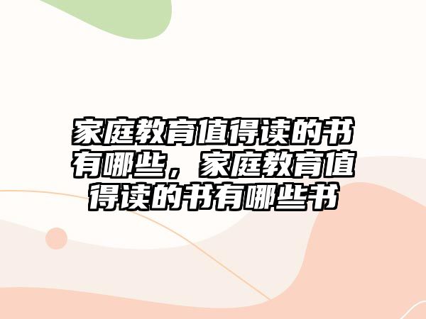 家庭教育值得讀的書有哪些，家庭教育值得讀的書有哪些書