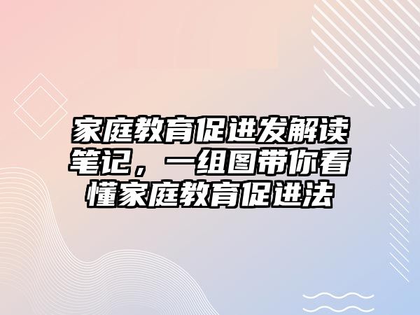 家庭教育促進(jìn)發(fā)解讀筆記，一組圖帶你看懂家庭教育促進(jìn)法