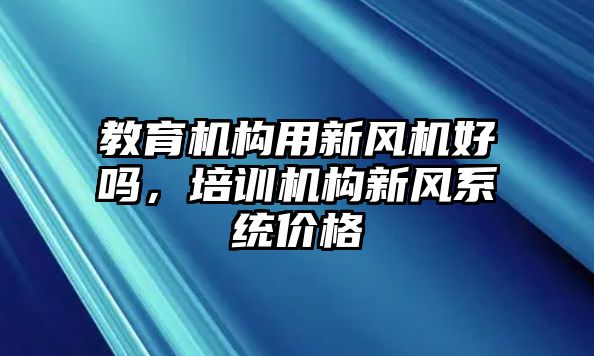 教育機構用新風機好嗎，培訓機構新風系統(tǒng)價格