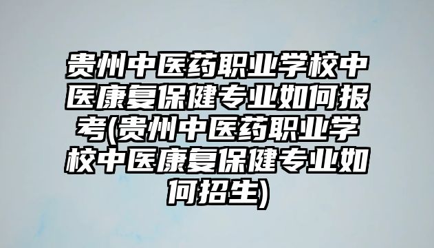 貴州中醫(yī)藥職業(yè)學校中醫(yī)康復保健專業(yè)如何報考(貴州中醫(yī)藥職業(yè)學校中醫(yī)康復保健專業(yè)如何招生)