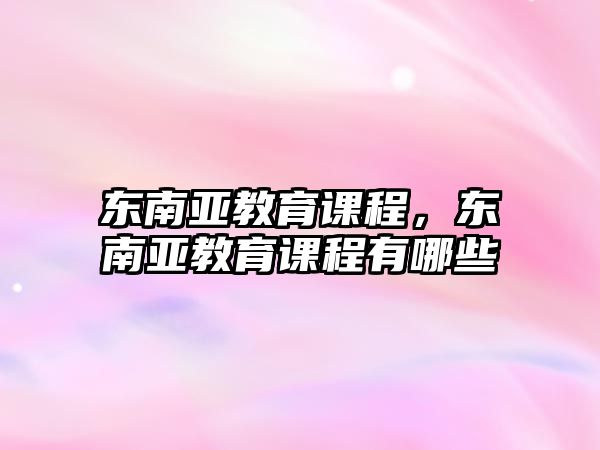 東南亞教育課程，東南亞教育課程有哪些