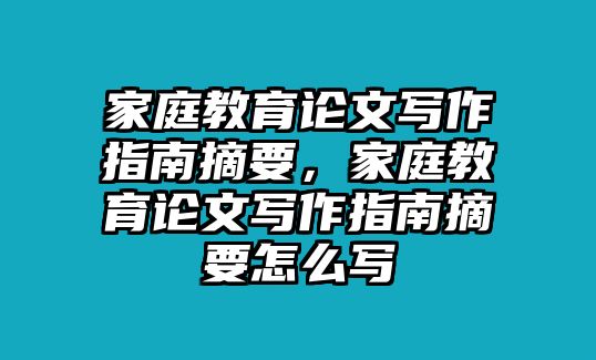 家庭教育論文寫作指南摘要，家庭教育論文寫作指南摘要怎么寫