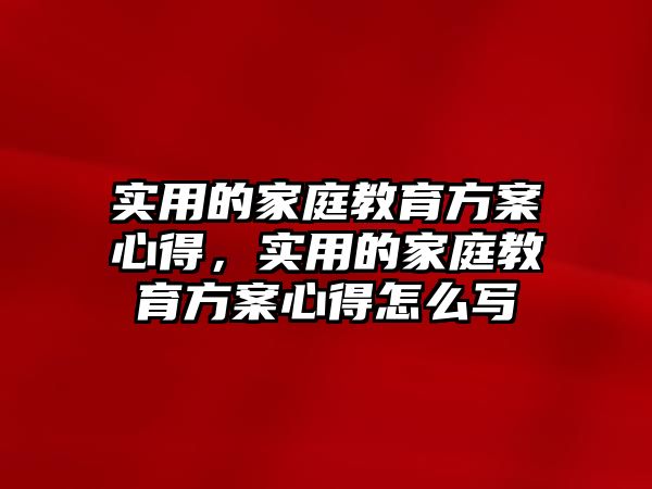 實用的家庭教育方案心得，實用的家庭教育方案心得怎么寫