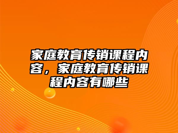 家庭教育傳銷(xiāo)課程內(nèi)容，家庭教育傳銷(xiāo)課程內(nèi)容有哪些