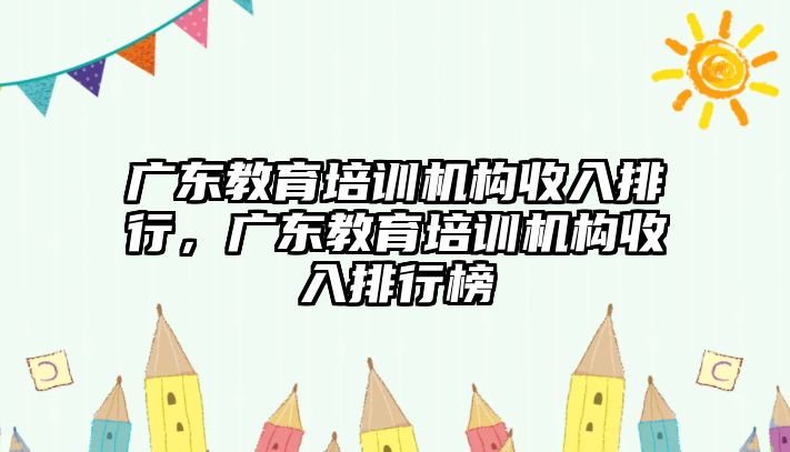 廣東教育培訓機構收入排行，廣東教育培訓機構收入排行榜