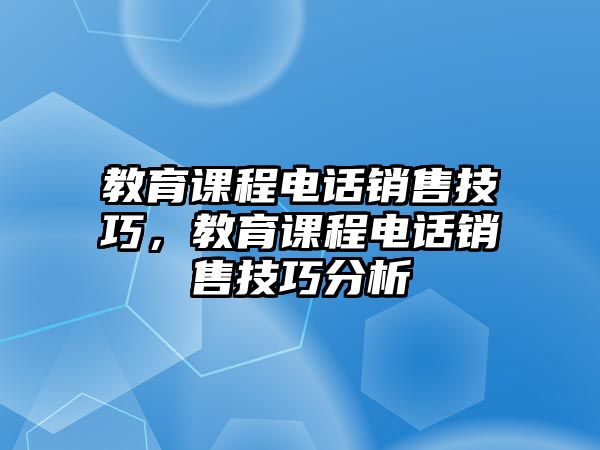 教育課程電話銷售技巧，教育課程電話銷售技巧分析