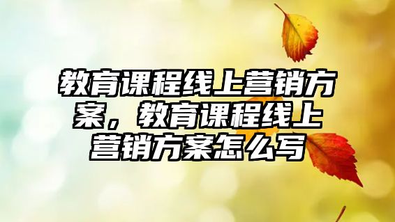 教育課程線上營銷方案，教育課程線上營銷方案怎么寫