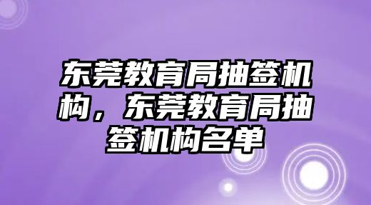 東莞教育局抽簽機(jī)構(gòu)，東莞教育局抽簽機(jī)構(gòu)名單