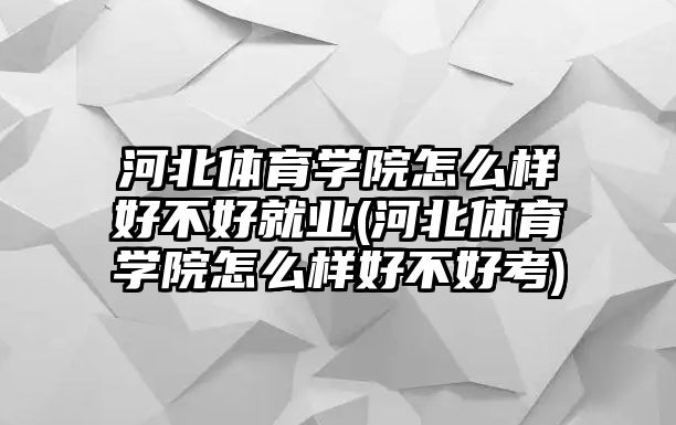 河北體育學院怎么樣好不好就業(yè)(河北體育學院怎么樣好不好考)