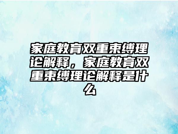 家庭教育雙重束縛理論解釋，家庭教育雙重束縛理論解釋是什么