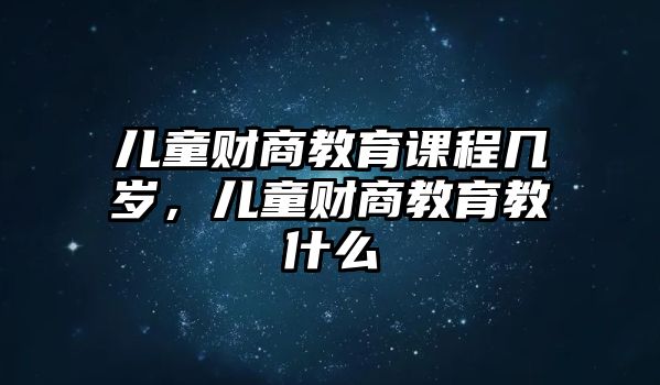 兒童財商教育課程幾歲，兒童財商教育教什么