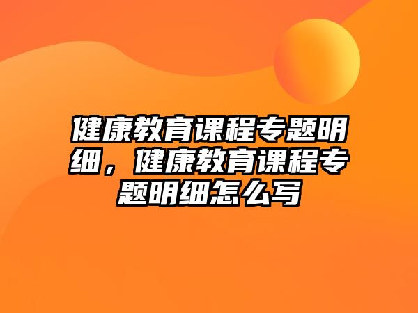 健康教育課程專題明細，健康教育課程專題明細怎么寫