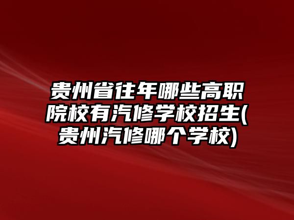 貴州省往年哪些高職院校有汽修學校招生(貴州汽修哪個學校)