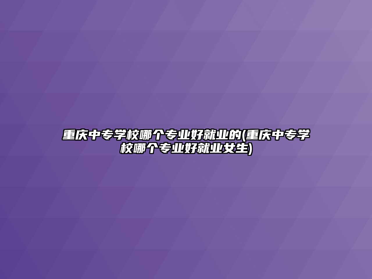 重慶中專學校哪個專業(yè)好就業(yè)的(重慶中專學校哪個專業(yè)好就業(yè)女生)