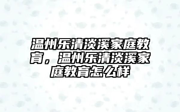 溫州樂清淡溪家庭教育，溫州樂清淡溪家庭教育怎么樣