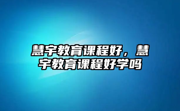 慧宇教育課程好，慧宇教育課程好學(xué)嗎