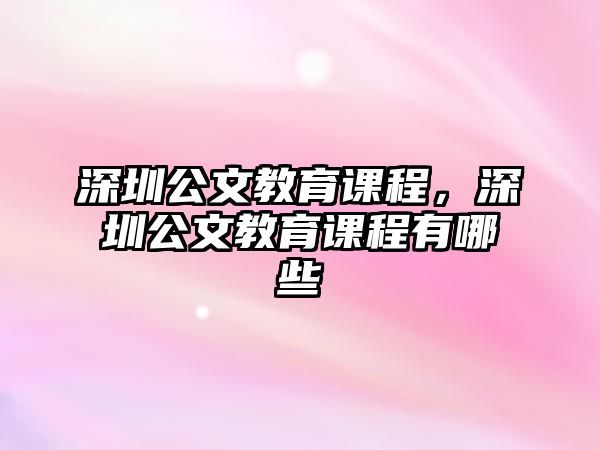 深圳公文教育課程，深圳公文教育課程有哪些