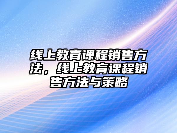 線上教育課程銷售方法，線上教育課程銷售方法與策略