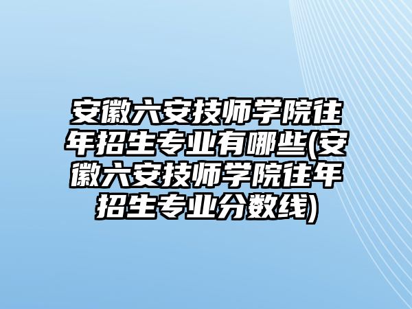 安徽六安技師學(xué)院往年招生專業(yè)有哪些(安徽六安技師學(xué)院往年招生專業(yè)分?jǐn)?shù)線)