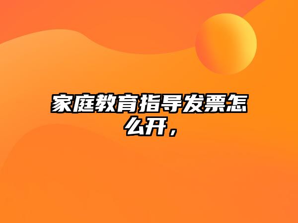 家庭教育指導(dǎo)發(fā)票怎么開，