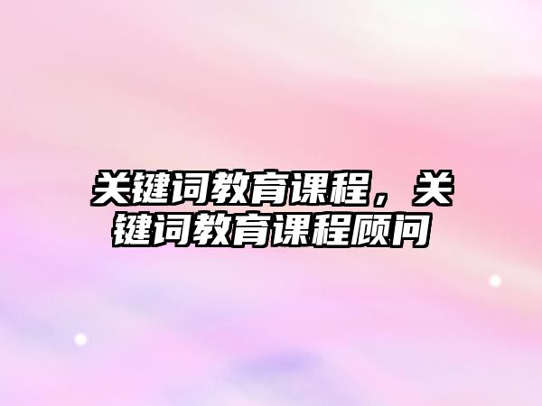 關鍵詞教育課程，關鍵詞教育課程顧問