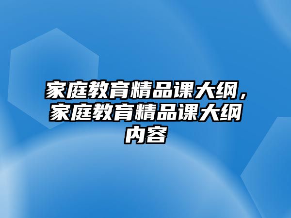 家庭教育精品課大綱，家庭教育精品課大綱內(nèi)容