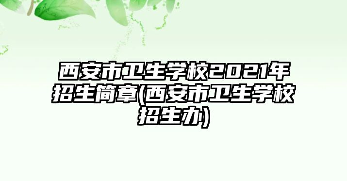 西安市衛(wèi)生學(xué)校2021年招生簡章(西安市衛(wèi)生學(xué)校招生辦)