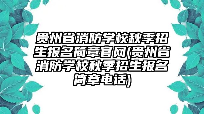 貴州省消防學校秋季招生報名簡章官網(wǎng)(貴州省消防學校秋季招生報名簡章電話)