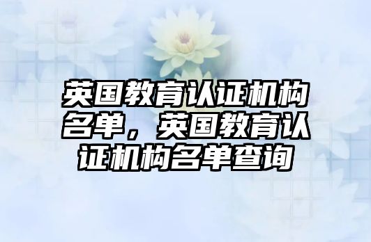 英國教育認證機構(gòu)名單，英國教育認證機構(gòu)名單查詢