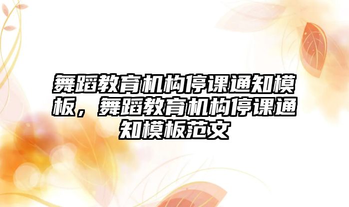 舞蹈教育機(jī)構(gòu)停課通知模板，舞蹈教育機(jī)構(gòu)停課通知模板范文