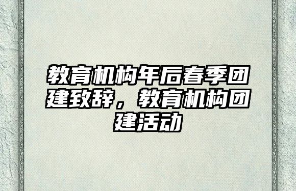 教育機(jī)構(gòu)年后春季團(tuán)建致辭，教育機(jī)構(gòu)團(tuán)建活動(dòng)