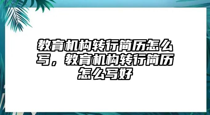 教育機(jī)構(gòu)轉(zhuǎn)行簡(jiǎn)歷怎么寫(xiě)，教育機(jī)構(gòu)轉(zhuǎn)行簡(jiǎn)歷怎么寫(xiě)好