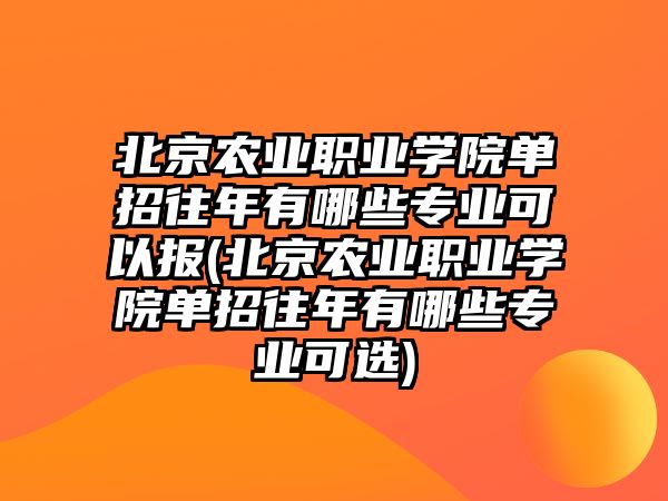 北京農(nóng)業(yè)職業(yè)學(xué)院單招往年有哪些專業(yè)可以報(bào)(北京農(nóng)業(yè)職業(yè)學(xué)院單招往年有哪些專業(yè)可選)