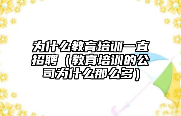 為什么教育培訓(xùn)一直招聘（教育培訓(xùn)的公司為什么那么多）