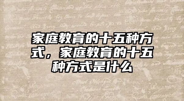 家庭教育的十五種方式，家庭教育的十五種方式是什么